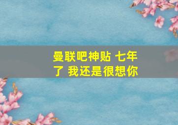 曼联吧神贴 七年了 我还是很想你